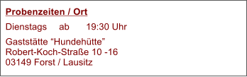 Probenzeiten / Ort Dienstags 	ab 	19:30 Uhr Gaststtte HundehtteRobert-Koch-Strae 10 -1603149 Forst / Lausitz