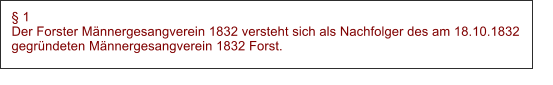  1 Der Forster Mnnergesangverein 1832 versteht sich als Nachfolger des am 18.10.1832 gegrndeten Mnnergesangverein 1832 Forst.