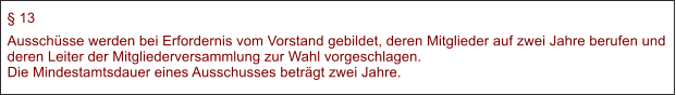  13 Ausschsse werden bei Erfordernis vom Vorstand gebildet, deren Mitglieder auf zwei Jahre berufen und deren Leiter der Mitgliederversammlung zur Wahl vorgeschlagen.Die Mindestamtsdauer eines Ausschusses betrgt zwei Jahre.