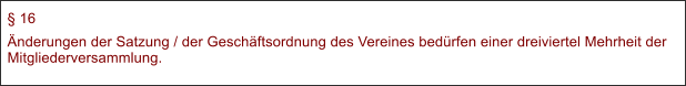  16 nderungen der Satzung / der Geschftsordnung des Vereines bedrfen einer dreiviertel Mehrheit der Mitgliederversammlung.