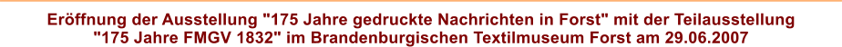 Erffnung der Ausstellung "175 Jahre gedruckte Nachrichten in Forst" mit der Teilausstellung "175 Jahre FMGV 1832" im Brandenburgischen Textilmuseum Forst am 29.06.2007